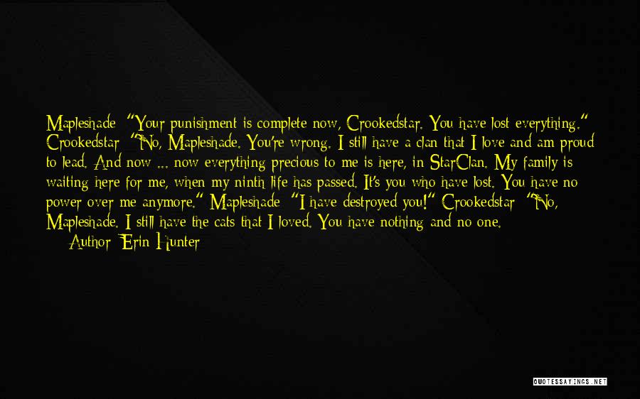 Erin Hunter Quotes: Mapleshade: Your Punishment Is Complete Now, Crookedstar. You Have Lost Everything. Crookedstar: No, Mapleshade. You're Wrong. I Still Have A