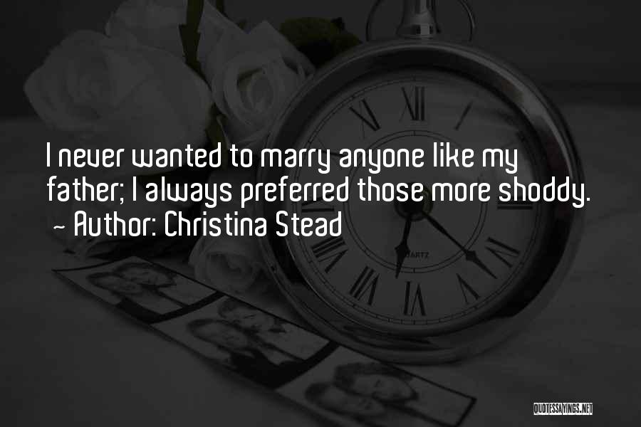 Christina Stead Quotes: I Never Wanted To Marry Anyone Like My Father; I Always Preferred Those More Shoddy.