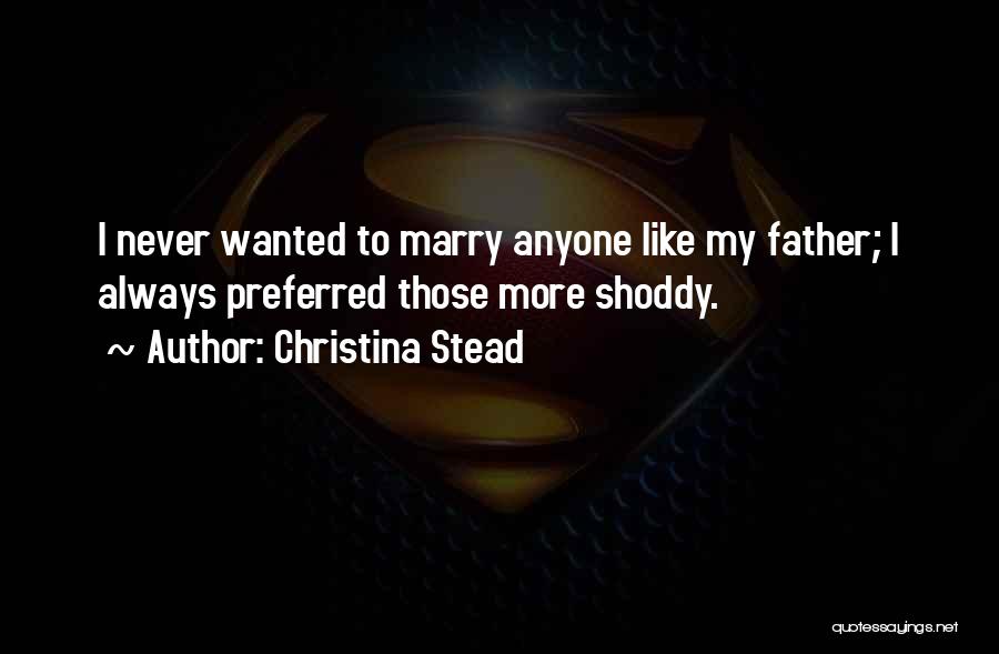 Christina Stead Quotes: I Never Wanted To Marry Anyone Like My Father; I Always Preferred Those More Shoddy.