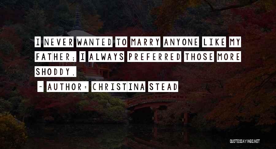 Christina Stead Quotes: I Never Wanted To Marry Anyone Like My Father; I Always Preferred Those More Shoddy.