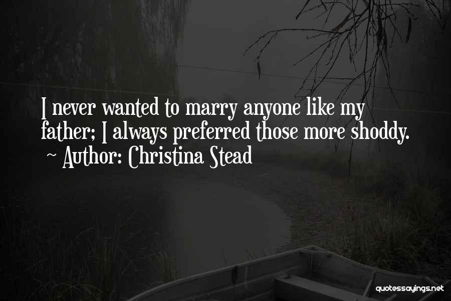 Christina Stead Quotes: I Never Wanted To Marry Anyone Like My Father; I Always Preferred Those More Shoddy.