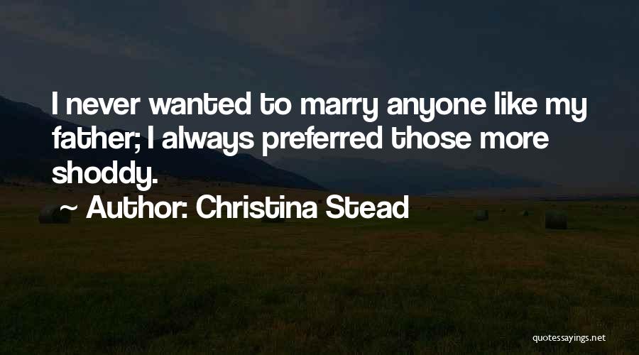 Christina Stead Quotes: I Never Wanted To Marry Anyone Like My Father; I Always Preferred Those More Shoddy.