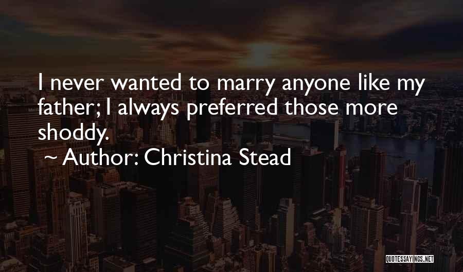 Christina Stead Quotes: I Never Wanted To Marry Anyone Like My Father; I Always Preferred Those More Shoddy.