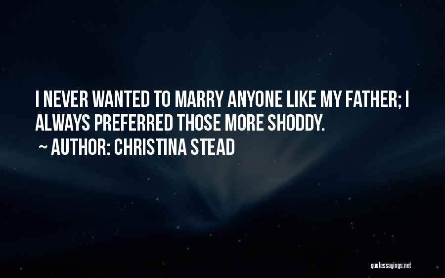Christina Stead Quotes: I Never Wanted To Marry Anyone Like My Father; I Always Preferred Those More Shoddy.