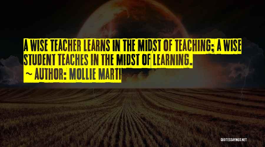 Mollie Marti Quotes: A Wise Teacher Learns In The Midst Of Teaching; A Wise Student Teaches In The Midst Of Learning.