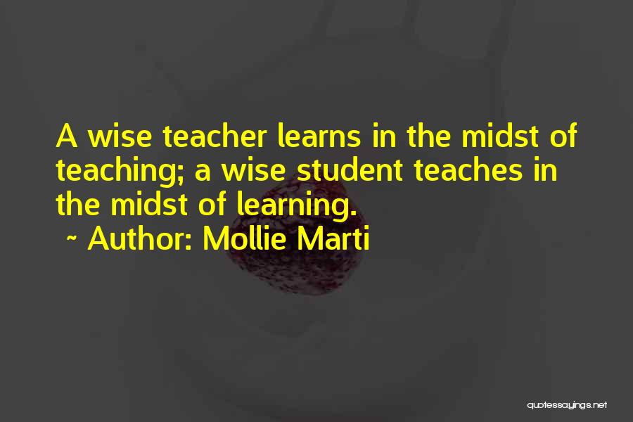 Mollie Marti Quotes: A Wise Teacher Learns In The Midst Of Teaching; A Wise Student Teaches In The Midst Of Learning.