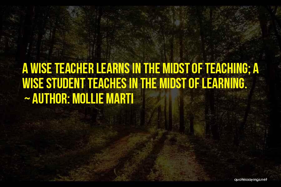 Mollie Marti Quotes: A Wise Teacher Learns In The Midst Of Teaching; A Wise Student Teaches In The Midst Of Learning.