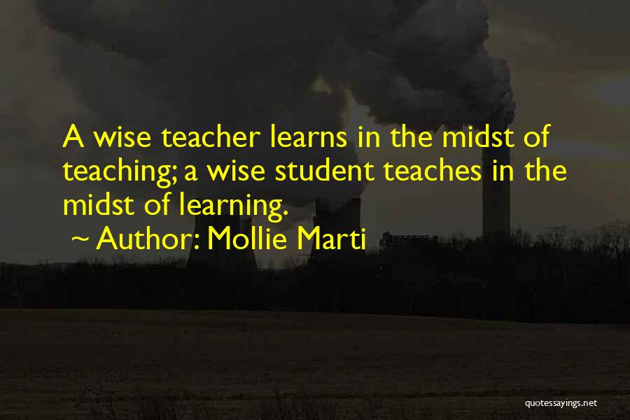 Mollie Marti Quotes: A Wise Teacher Learns In The Midst Of Teaching; A Wise Student Teaches In The Midst Of Learning.