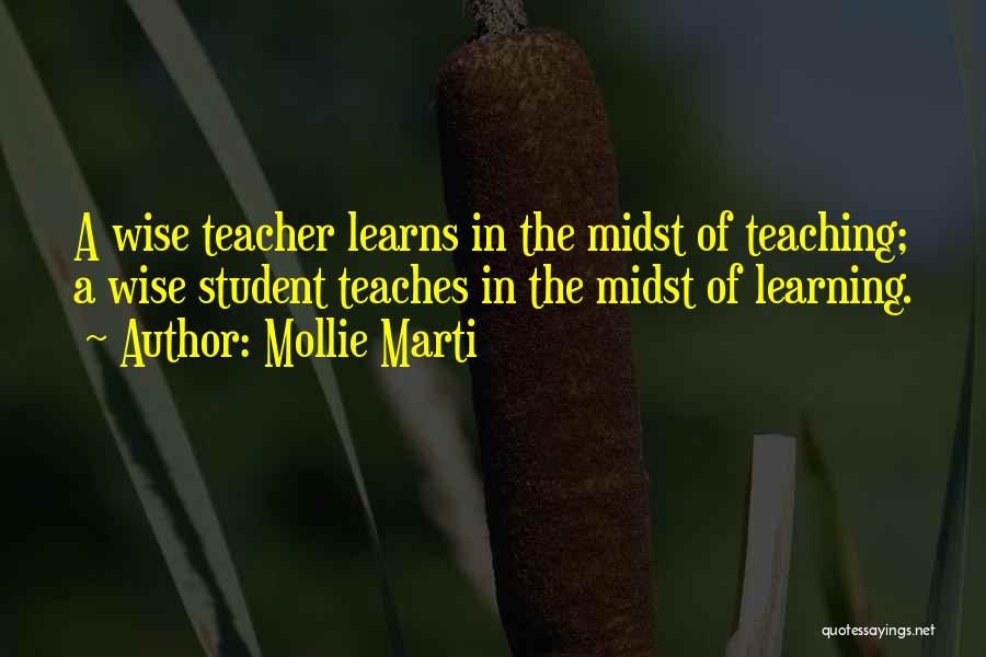 Mollie Marti Quotes: A Wise Teacher Learns In The Midst Of Teaching; A Wise Student Teaches In The Midst Of Learning.