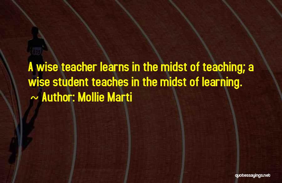 Mollie Marti Quotes: A Wise Teacher Learns In The Midst Of Teaching; A Wise Student Teaches In The Midst Of Learning.