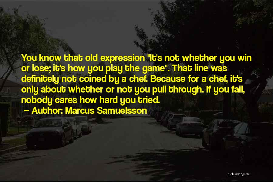 Marcus Samuelsson Quotes: You Know That Old Expression It's Not Whether You Win Or Lose; It's How You Play The Game. That Line
