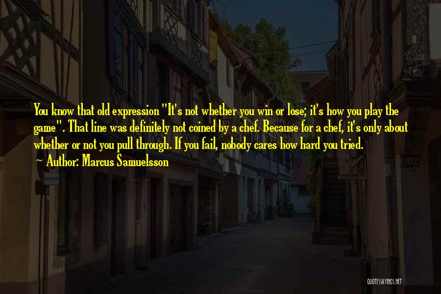 Marcus Samuelsson Quotes: You Know That Old Expression It's Not Whether You Win Or Lose; It's How You Play The Game. That Line