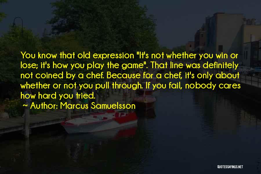 Marcus Samuelsson Quotes: You Know That Old Expression It's Not Whether You Win Or Lose; It's How You Play The Game. That Line