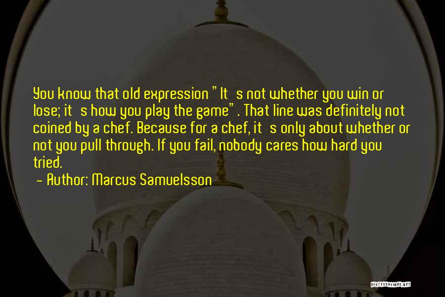 Marcus Samuelsson Quotes: You Know That Old Expression It's Not Whether You Win Or Lose; It's How You Play The Game. That Line