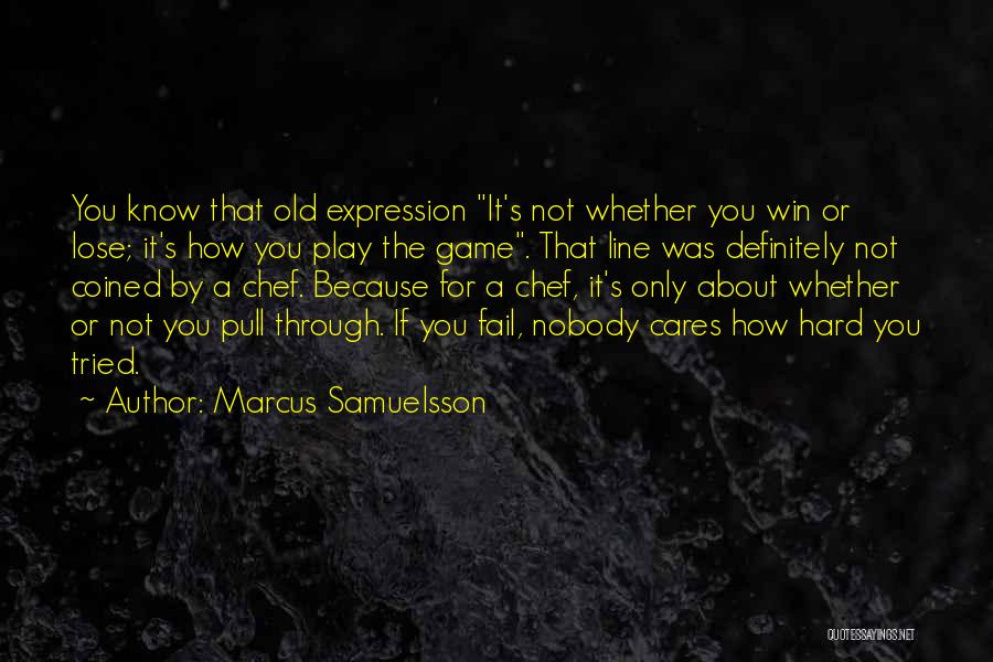 Marcus Samuelsson Quotes: You Know That Old Expression It's Not Whether You Win Or Lose; It's How You Play The Game. That Line