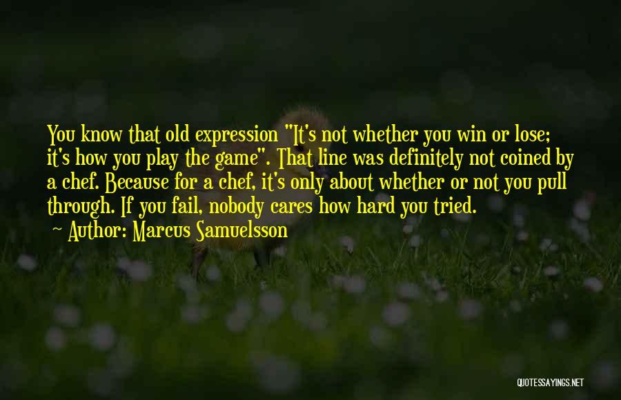 Marcus Samuelsson Quotes: You Know That Old Expression It's Not Whether You Win Or Lose; It's How You Play The Game. That Line