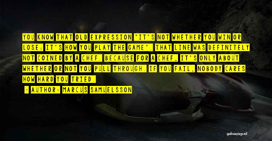 Marcus Samuelsson Quotes: You Know That Old Expression It's Not Whether You Win Or Lose; It's How You Play The Game. That Line