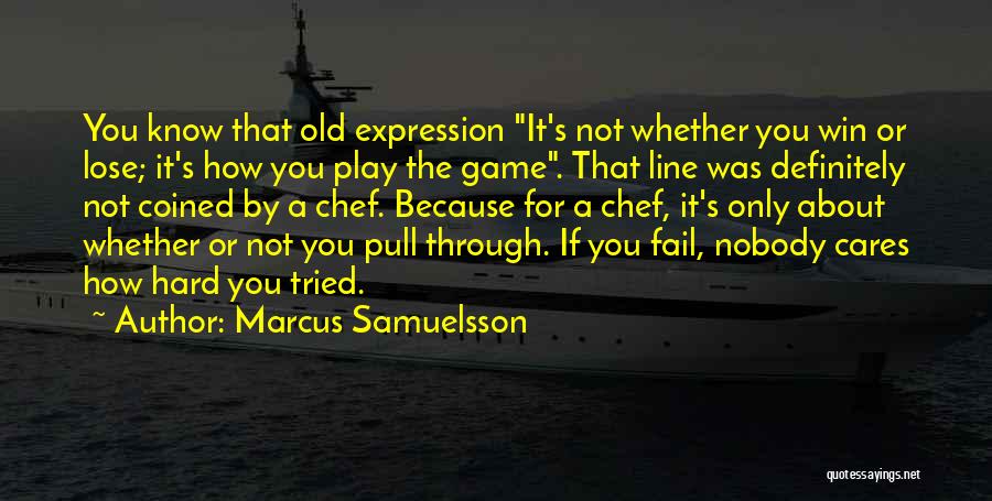 Marcus Samuelsson Quotes: You Know That Old Expression It's Not Whether You Win Or Lose; It's How You Play The Game. That Line