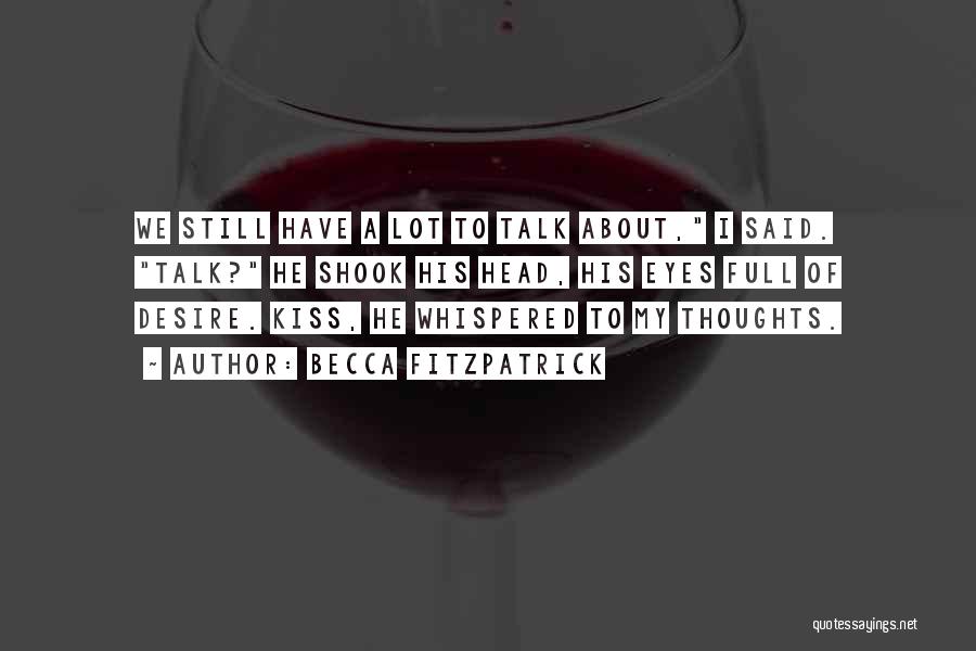 Becca Fitzpatrick Quotes: We Still Have A Lot To Talk About, I Said. Talk? He Shook His Head, His Eyes Full Of Desire.