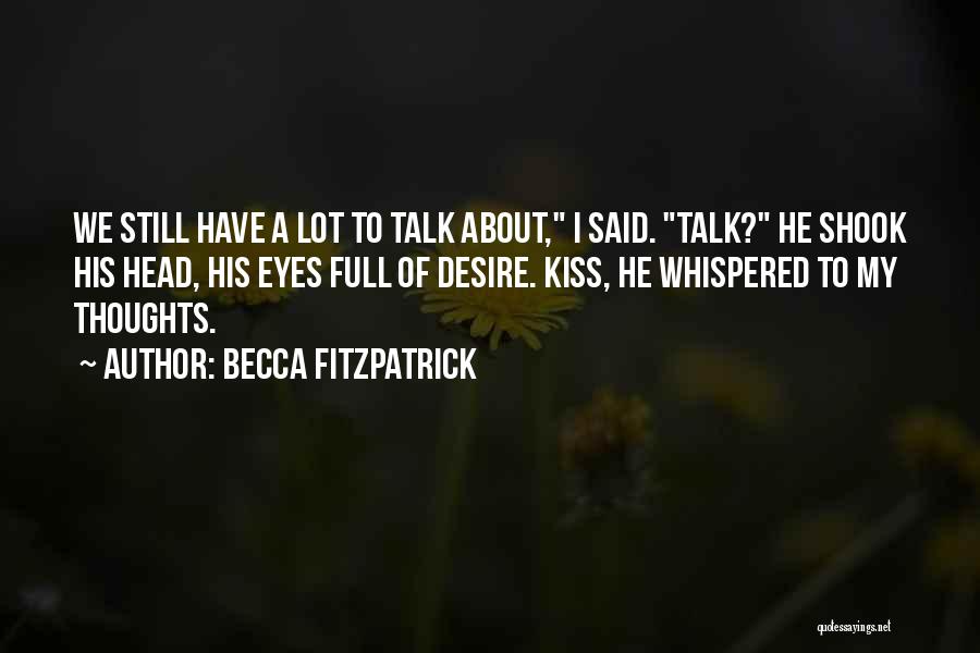 Becca Fitzpatrick Quotes: We Still Have A Lot To Talk About, I Said. Talk? He Shook His Head, His Eyes Full Of Desire.