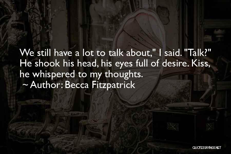 Becca Fitzpatrick Quotes: We Still Have A Lot To Talk About, I Said. Talk? He Shook His Head, His Eyes Full Of Desire.