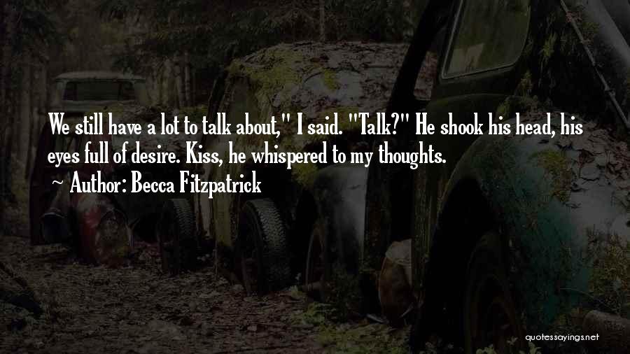 Becca Fitzpatrick Quotes: We Still Have A Lot To Talk About, I Said. Talk? He Shook His Head, His Eyes Full Of Desire.