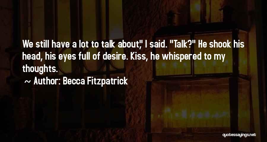 Becca Fitzpatrick Quotes: We Still Have A Lot To Talk About, I Said. Talk? He Shook His Head, His Eyes Full Of Desire.