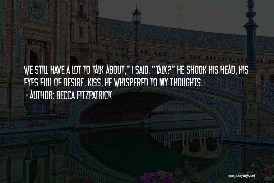 Becca Fitzpatrick Quotes: We Still Have A Lot To Talk About, I Said. Talk? He Shook His Head, His Eyes Full Of Desire.