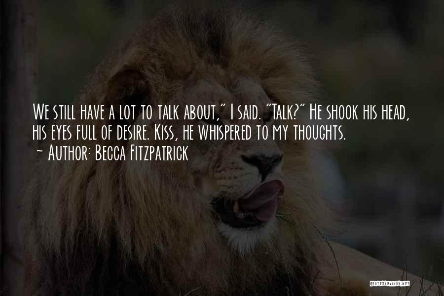 Becca Fitzpatrick Quotes: We Still Have A Lot To Talk About, I Said. Talk? He Shook His Head, His Eyes Full Of Desire.