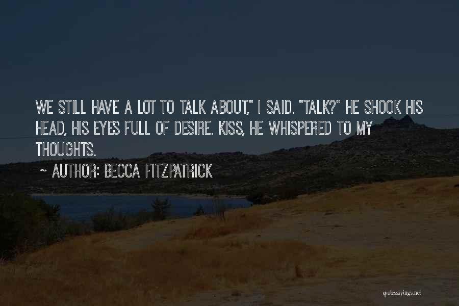 Becca Fitzpatrick Quotes: We Still Have A Lot To Talk About, I Said. Talk? He Shook His Head, His Eyes Full Of Desire.