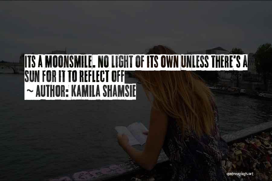 Kamila Shamsie Quotes: Its A Moonsmile. No Light Of Its Own Unless There's A Sun For It To Reflect Off