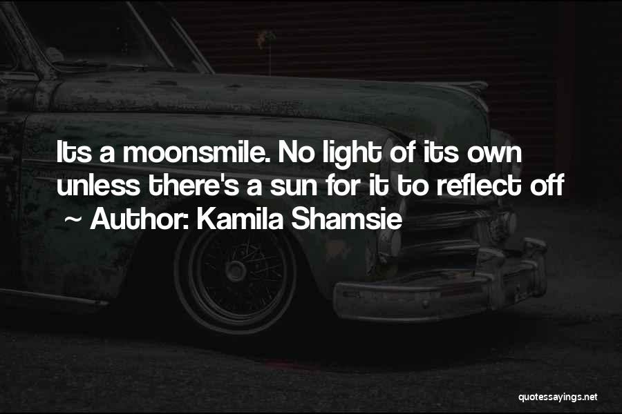 Kamila Shamsie Quotes: Its A Moonsmile. No Light Of Its Own Unless There's A Sun For It To Reflect Off