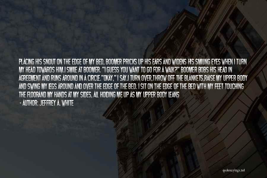 Jeffrey A. White Quotes: Placing His Snout On The Edge Of My Bed, Boomer Pricks Up His Ears And Widens His Smiling Eyes When