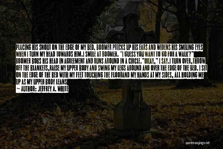 Jeffrey A. White Quotes: Placing His Snout On The Edge Of My Bed, Boomer Pricks Up His Ears And Widens His Smiling Eyes When