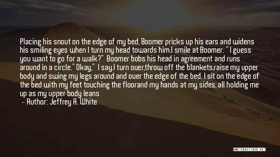 Jeffrey A. White Quotes: Placing His Snout On The Edge Of My Bed, Boomer Pricks Up His Ears And Widens His Smiling Eyes When