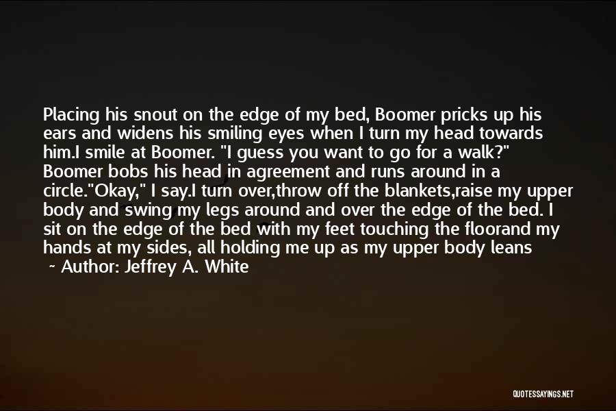 Jeffrey A. White Quotes: Placing His Snout On The Edge Of My Bed, Boomer Pricks Up His Ears And Widens His Smiling Eyes When