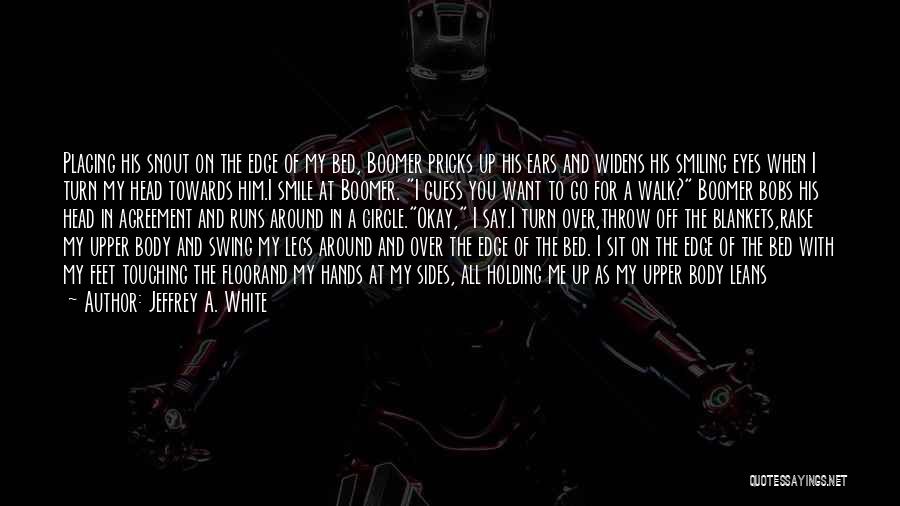 Jeffrey A. White Quotes: Placing His Snout On The Edge Of My Bed, Boomer Pricks Up His Ears And Widens His Smiling Eyes When
