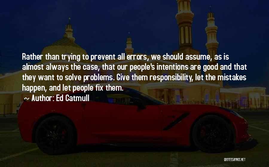 Ed Catmull Quotes: Rather Than Trying To Prevent All Errors, We Should Assume, As Is Almost Always The Case, That Our People's Intentions