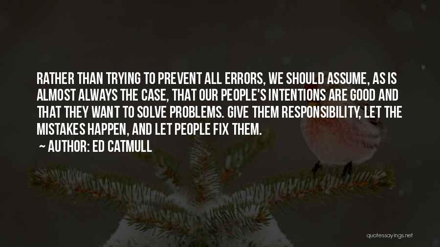 Ed Catmull Quotes: Rather Than Trying To Prevent All Errors, We Should Assume, As Is Almost Always The Case, That Our People's Intentions