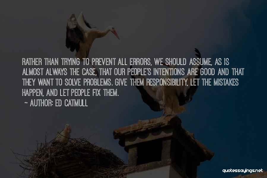 Ed Catmull Quotes: Rather Than Trying To Prevent All Errors, We Should Assume, As Is Almost Always The Case, That Our People's Intentions