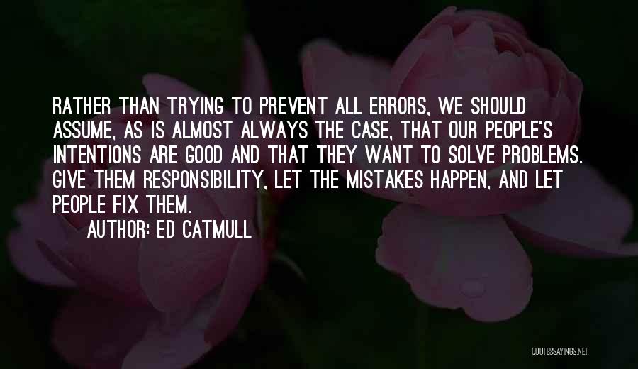 Ed Catmull Quotes: Rather Than Trying To Prevent All Errors, We Should Assume, As Is Almost Always The Case, That Our People's Intentions