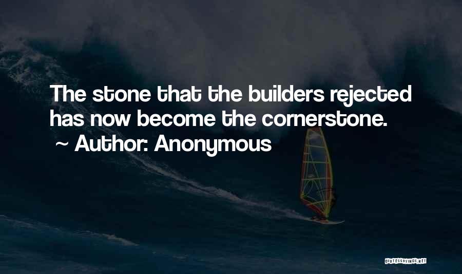 Anonymous Quotes: The Stone That The Builders Rejected Has Now Become The Cornerstone.