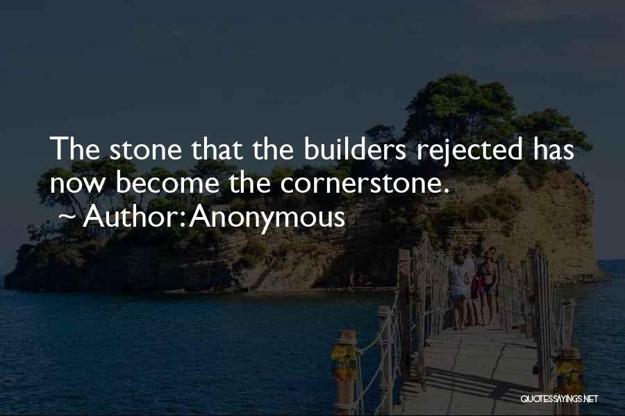 Anonymous Quotes: The Stone That The Builders Rejected Has Now Become The Cornerstone.