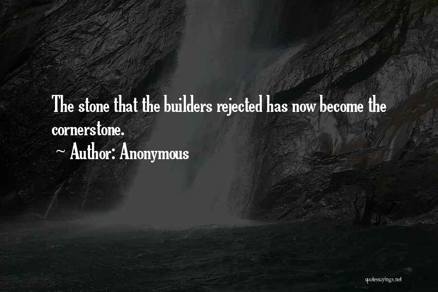 Anonymous Quotes: The Stone That The Builders Rejected Has Now Become The Cornerstone.