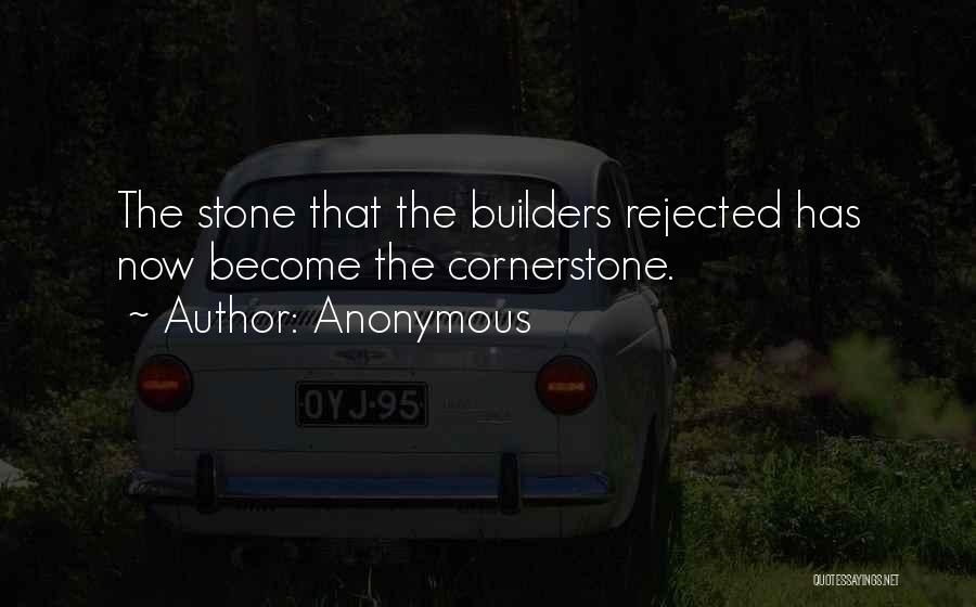 Anonymous Quotes: The Stone That The Builders Rejected Has Now Become The Cornerstone.
