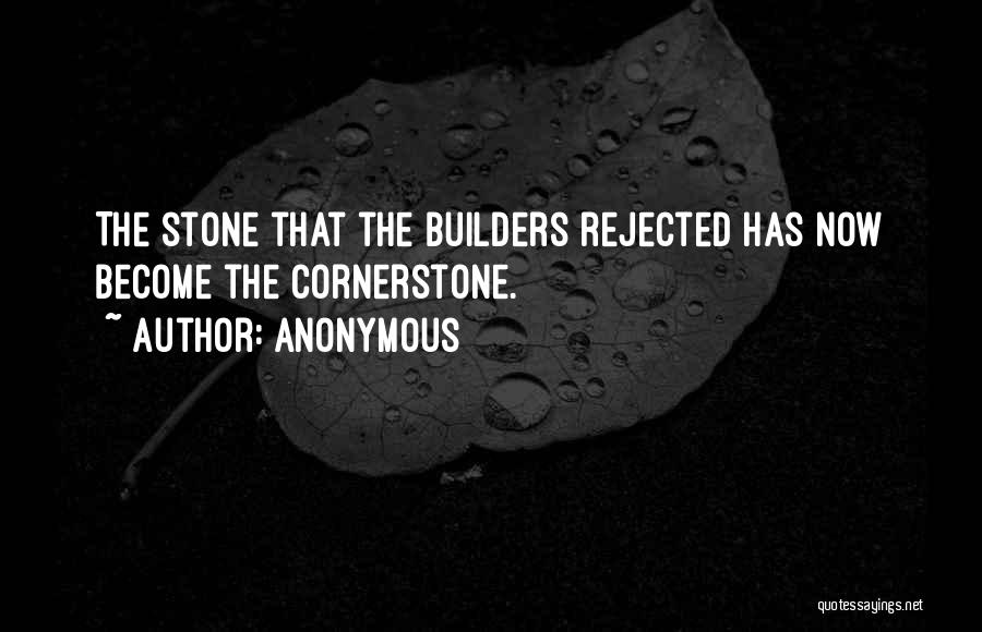 Anonymous Quotes: The Stone That The Builders Rejected Has Now Become The Cornerstone.
