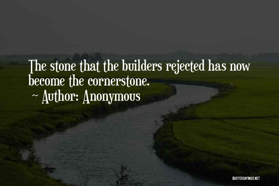 Anonymous Quotes: The Stone That The Builders Rejected Has Now Become The Cornerstone.
