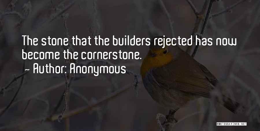 Anonymous Quotes: The Stone That The Builders Rejected Has Now Become The Cornerstone.