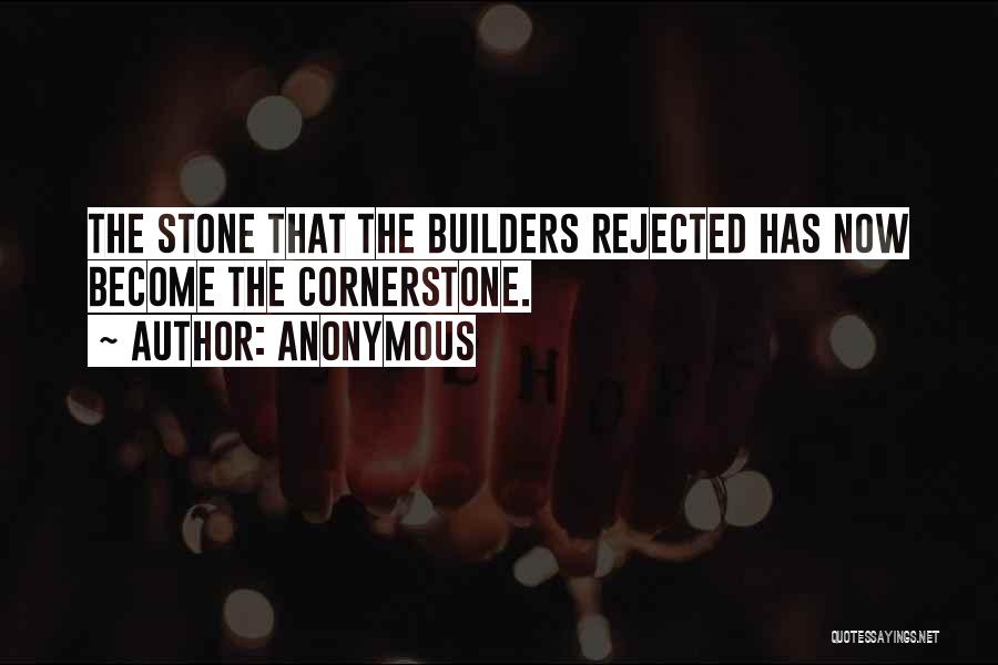 Anonymous Quotes: The Stone That The Builders Rejected Has Now Become The Cornerstone.