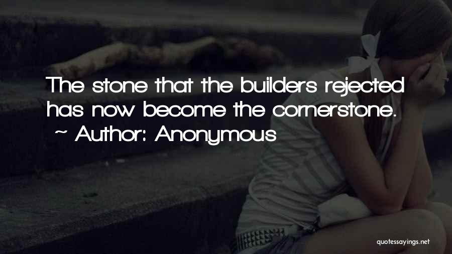 Anonymous Quotes: The Stone That The Builders Rejected Has Now Become The Cornerstone.